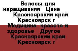 Волосы для наращивания › Цена ­ 4 500 - Красноярский край, Красноярск г. Медицина, красота и здоровье » Другое   . Красноярский край,Красноярск г.